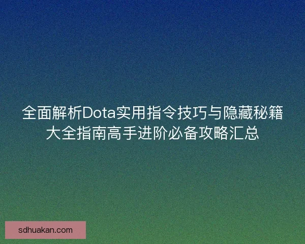 全面解析Dota实用指令技巧与隐藏秘籍大全指南高手进阶必备攻略汇总