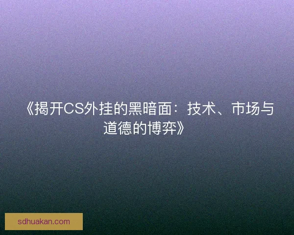 《揭开CS外挂的黑暗面：技术、市场与道德的博弈》