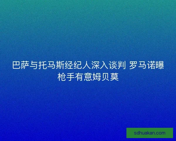 巴萨与托马斯经纪人深入谈判 罗马诺曝枪手有意姆贝莫
