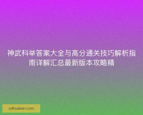 神武科举答案大全与高分通关技巧解析指南详解汇总最新版本攻略精 神武科举答案大全与高分通关技巧解析指南详解汇总最新版本攻略精