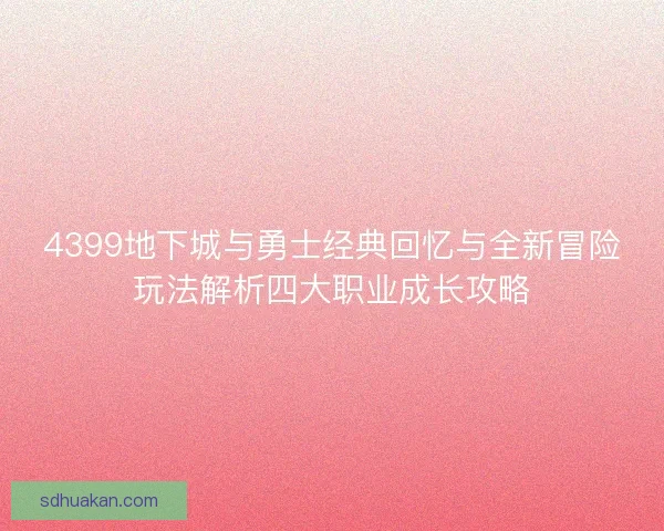 4399地下城与勇士经典回忆与全新冒险玩法解析四大职业成长攻略 4399地下城与勇士经典回忆与全新冒险玩法解析四大职业成长攻略