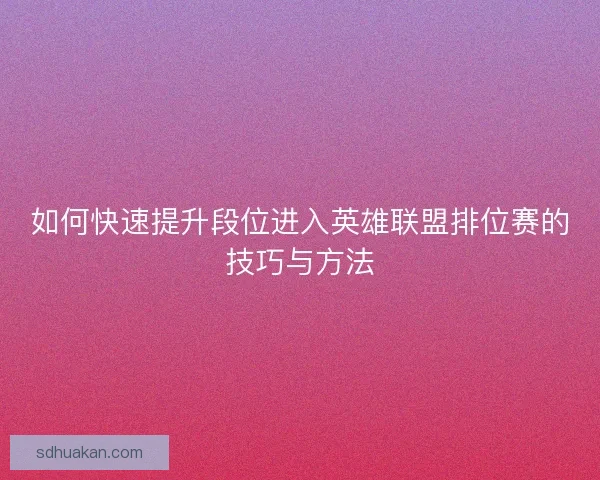 如何快速提升段位进入英雄联盟排位赛的技巧与方法 如何快速提升段位进入英雄联盟排位赛的技巧与方法