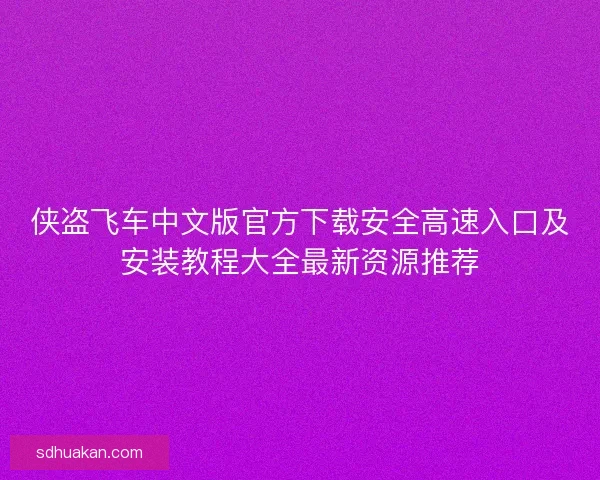 侠盗飞车中文版官方下载安全高速入口及安装教程大全最新资源推荐 侠盗飞车中文版官方下载安全高速入口及安装教程大全最新资源推荐